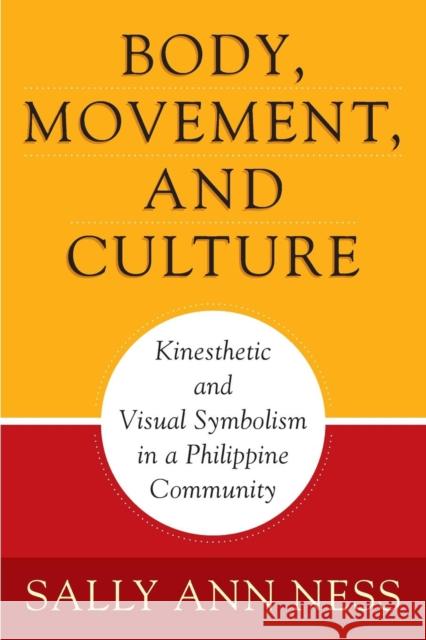 Body, Movement, and Culture: Kinesthetic and Visual Symbolism in a Philippine Community Sally A. Ness 9780812213836 University of Pennsylvania Press - książka