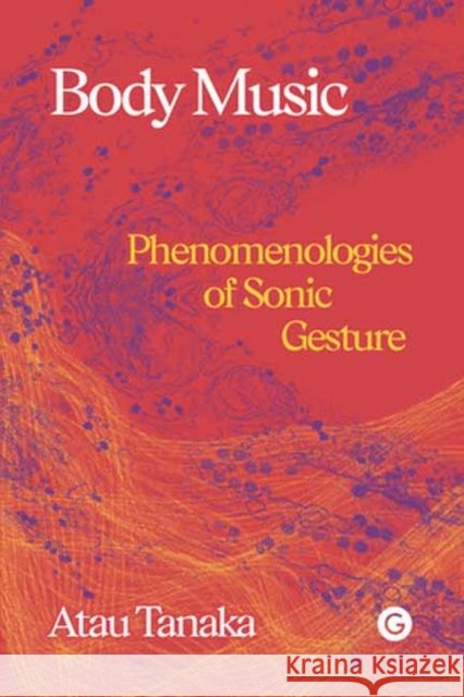 Body Music: Phenomenologies of Sonic Gesture Atau Tanaka 9781913380410 Goldsmiths Press - książka