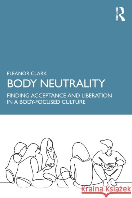 Body Neutrality: Finding Acceptance and Liberation in a Body-Focused Culture Clark, Eleanor 9781032221601 Taylor & Francis Ltd - książka