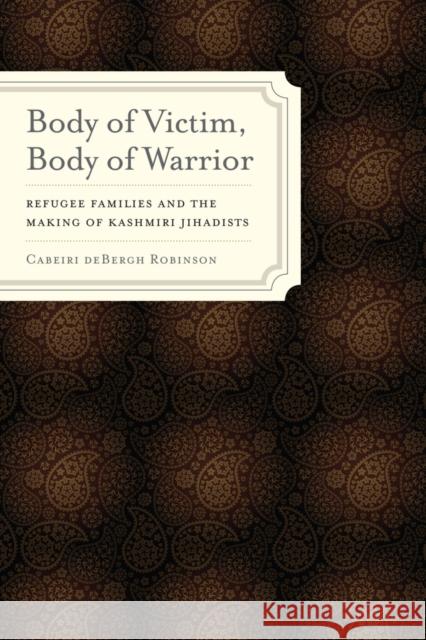 Body of Victim, Body of Warrior: Refugee Families and the Making of Kashmiri Jihadists Robinson, Cabeiri Debergh 9780520274211  - książka