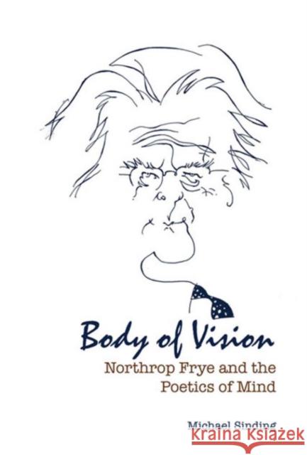 Body of Vision: Northrop Frye and the Poetics of Mind Sinding, Michael 9781442643918 University of Toronto Press - książka