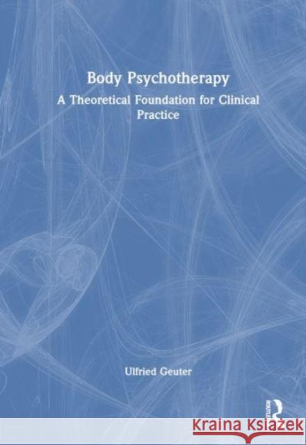 Body Psychotherapy: A Theoretical Foundation for Clinical Practice Ulfried Geuter 9781032010465 Routledge - książka