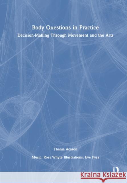 Body Questions in Practice: Decision Making Through Movement and the Arts Thania Acar?n 9781032420455 Routledge - książka