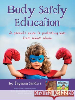 Body Safety Education: A parents' guide to protecting kids from sexual abuse Sanders, Jayneen 9780987186089 Upload Publishing Pty Ltd - książka