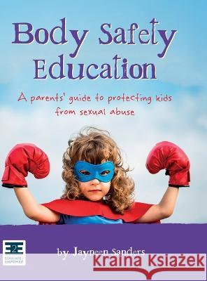 Body Safety Education: A parents' guide to protecting kids from sexual abuse Jayneen Sanders   9781925089394 Educate2empower Publishing - książka