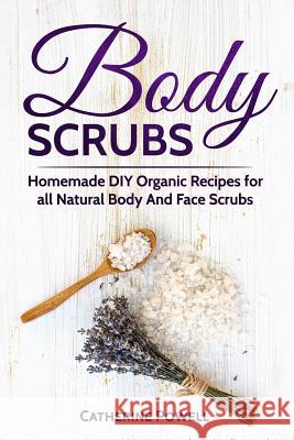 Body Scrubs: Homemade DIY Organic Recipes for all Natural Body And Face Scrubs for Youthful, Vibrant and Soft Skin Powell, Catherine 9781973778981 Createspace Independent Publishing Platform - książka