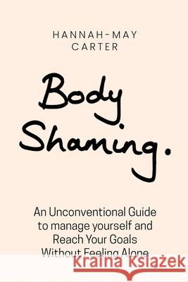 Body shaming: An Unconventional Guide to manage yourself and Reach Your Goals Without Feeling Alone Hannah May Carter 9781794817708 Lulu.com - książka
