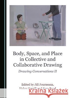 Body, Space, and Place in Collective and Collaborative Drawing: Drawing Conversations II Helen Gorrill Jill Journeaux Sara Reed 9781527596634 Cambridge Scholars Publishing - książka