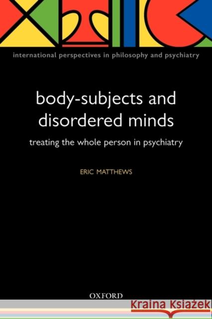 Body-Subjects and Disordered Minds: Treating the 'Whole' Person in Psychiatry Matthews, Eric 9780198566441 Oxford University Press, USA - książka