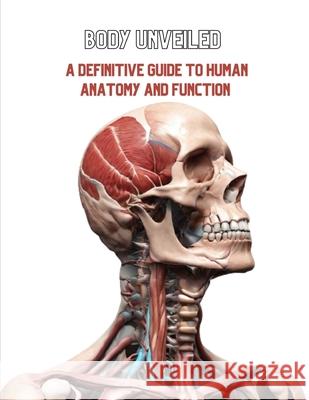Body Unveiled: A Definitive Guide to Human Anatomy and Function Christopher I Armstrong 9798326167651 Independently Published - książka