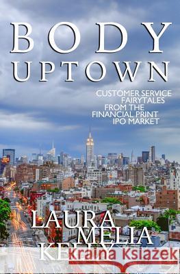 Body Uptown: Customer Service Fairytales from the Financial Print IPO Market Laura Melia Kelly 9780998389004 Gatefold Press - książka