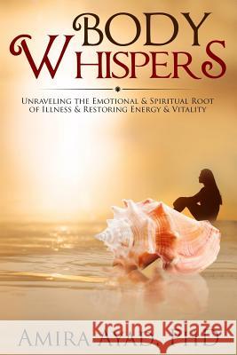 Body Whispers: Unraveling the Emotional & Spiritual Root of Illness and Restoring Energy & Vitality Amira Aya 9781511525923 Createspace - książka