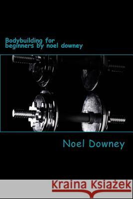 Bodybuilding for beginners by noel downey Downey, Noel 9781499683332 Createspace - książka