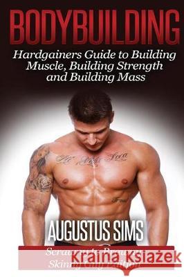 Bodybuilding: Hardgainers Guide to Building Muscle, Building Strength and Building Mass - Scrawny to Brawny Skinny Guys Edition Augustus Sims 9781511596831 Createspace Independent Publishing Platform - książka