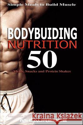Bodybuilding Nutrition: 50 Meals, Snacks and Protein Shakes, Simple Meals to Build Muscle, High Protein Recipes For Getting Ripped, Vegetarian Laurence, M. 9781541127715 Createspace Independent Publishing Platform - książka