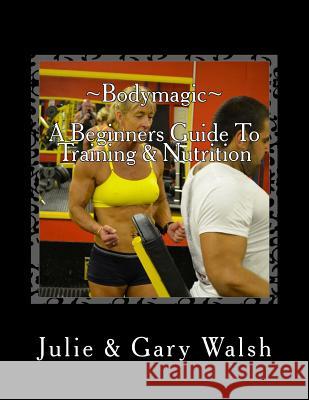 Bodymagic - A Beginners Guide To Training & Nutrition Walsh, Julie 9781494844455 Createspace - książka