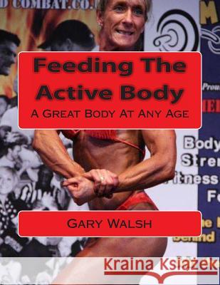Bodymagic - A Great Body At Any Age: Feeding The Active Body Walsh, Gary 9781497373389 Createspace - książka