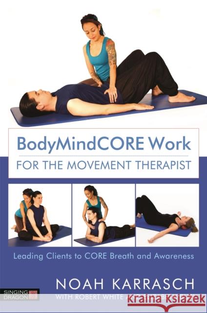 Bodymindcore Work for the Movement Therapist: Leading Clients to Core Breath and Awareness Noah Karrasch Robert White Elizabeth Buri 9781848193383 Singing Dragon - książka