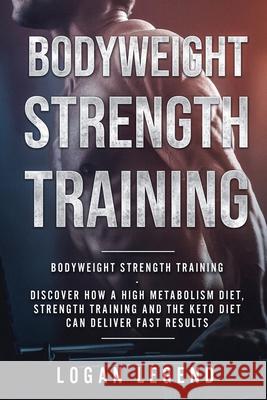 Bodyweight Strength Training: Discover How a High Metabolism Diet Strength Training and the Keto Diet Can Deliver Fast Results Logan Legend 9789814950015 Jw Choices - książka