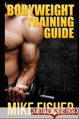 Bodyweight Training Guide: The Ultimate No Gym Workout Manual Mike Fisher 9781503168527 Createspace - książka