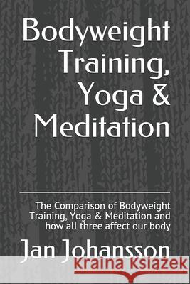 Bodyweight Training, Yoga & Meditation: The Comparison of Bodyweight Training, Yoga & Meditation and how all three affect our body Jan Johansson 9781676276197 Independently Published - książka