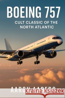 Boeing 757: Cult Classic of the North Atlantic Aaron Aaberg 9781923625013 Independently Published - książka