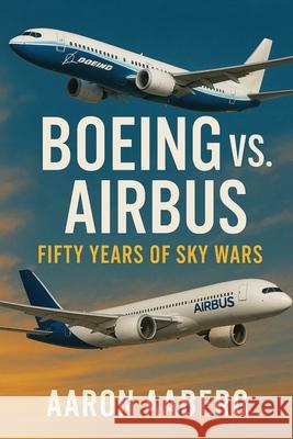 Boeing vs. Airbus: Fifty Years of Sky Wars Aaron Aaberg 9781923570658 Independently Published - książka