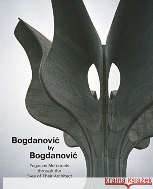 Bogdanovic by Bogdanovic: Yugoslav Memorials Through the Eyes of Their Architect Bogdan Bogdanovic 9781633450523 Museum of Modern Art - książka