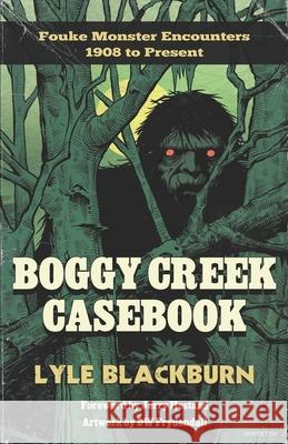 Boggy Creek Casebook: Fouke Monster Encounters 1908 to Present Lyle Blackburn 9781734920611 Legendscape Publishing - książka