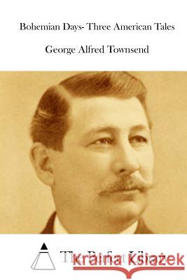 Bohemian Days- Three American Tales George Alfred Townsend The Perfect Library 9781514608586 Createspace - książka