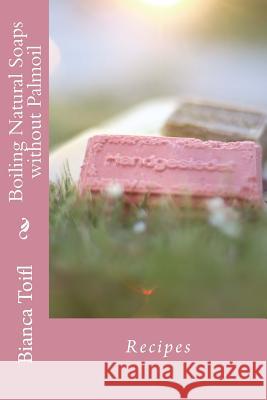 Boiling Natural Soaps without Palmoil: Recipes Bianca Toifl 9781544971452 Createspace Independent Publishing Platform - książka