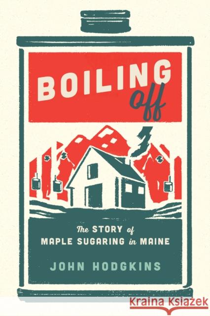 Boiling Off: Maple Sugaring in Maine John Hodgkins 9781608936847 Down East Books - książka