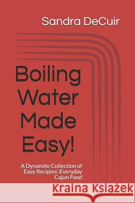 Boiling Water Made Easy!: A Dynamite Collection of Easy Recipes: Everyday Cajun Food Late Husband Ken Decuir Son Mark Decuir Brother Taylor Cain 9781516943579 Createspace Independent Publishing Platform - książka