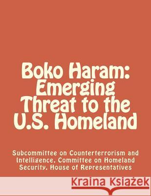 Boko Haram: Emerging Threat to the U.S. Homeland House of Committe 9781477573853 Createspace - książka