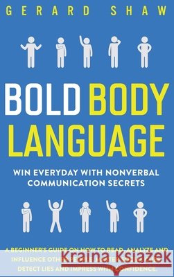 Bold Body Language: Win Everyday with Nonverbal Communication Secrets. A Beginner's Guide on How to Read, Analyze & Influence Other People Shaw, Gerard 9781647800635 Communication Excellence - książka