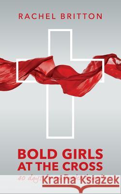 Bold Girls at the Cross: 40 days to an Easter heart Britton, Rachel 9781976451522 Createspace Independent Publishing Platform - książka