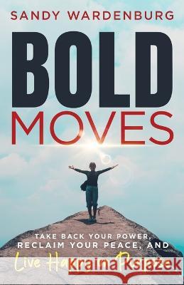 Bold Moves: Take Back Your Power, Reclaim Your Peace, and Live Happy on Purpose Sandy Wardenburg 9781955711180 Stonebrook Pub. - książka