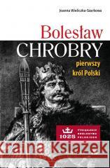 Bolesław Chrobry. Pierwszy król Polski Joanna Wieliczka-szarkowa 9788383400464 AA - książka