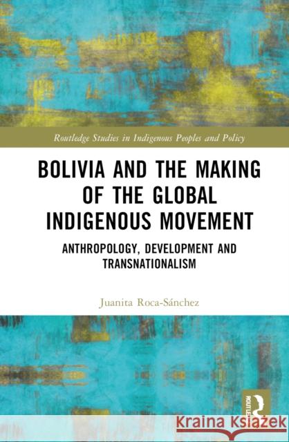 Bolivia and the Making of the Global Indigenous Movement: Anthropology, Development and Transnationalism Juanita Roca-S?nchez 9781032578705 Routledge - książka