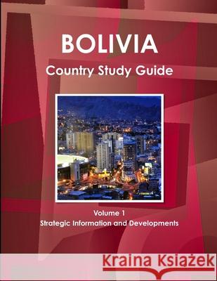 Bolivia Country Study Guide Volume 1 Strategic Information and Developments Ibp Usa   9781438773971 IBP USA - książka