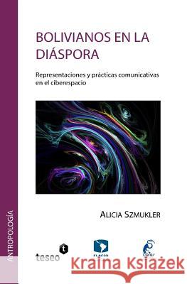 Bolivianos en la diáspora: Representaciones y prácticas comunicativas en el ciberespacio Szmukler, Alicia 9789877230604 Teseo - książka