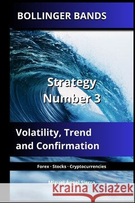 Bollinger Bands: Strategy Number 3: Volatility, Trend and Confirmation Sierra, Miguel Ángel 9798184625317 Independently Published - książka