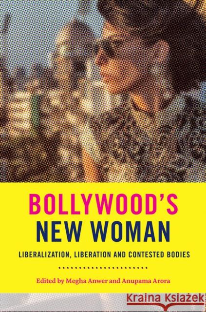 Bollywood’s New Woman: Liberalization, Liberation, and Contested Bodies Megha Anwer, Anupama Arora 9781978814448 Rutgers University Press - książka