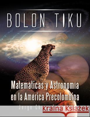 Bolon Tiku: Matematicas y Astronomia En La America Precolombina Chapa Carreon, Jorge 9781463331856 Palibrio - książka