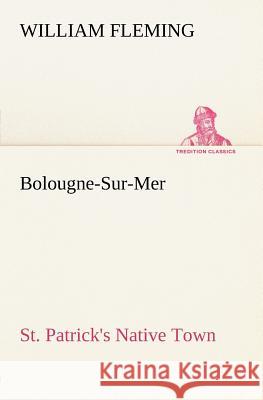 Bolougne-Sur-Mer St. Patrick's Native Town William Fleming 9783849165710 Tredition Classics - książka