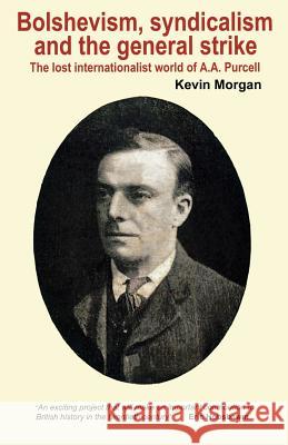 Bolshevism, Syndicalism and the General Strike: The Lost Internationalist World of A.A.Purcell Morgan, Kevin 9781905007271 Lawrence & Wishart Ltd - książka
