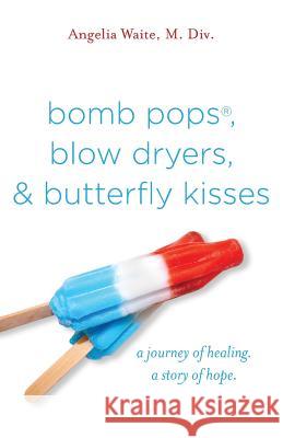 bomb pops, blow dryers, & butterfly kisses: a journey of healing. a story of hope. Waite, Angelia 9780986098802 Angelia Waite Ministries - książka