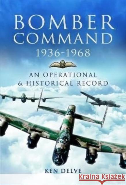 Bomber Command 1936-1968: A Reference to the Men - Aircraft & Operational History Ken Delve 9781399075022 Pen & Sword Books Ltd - książka