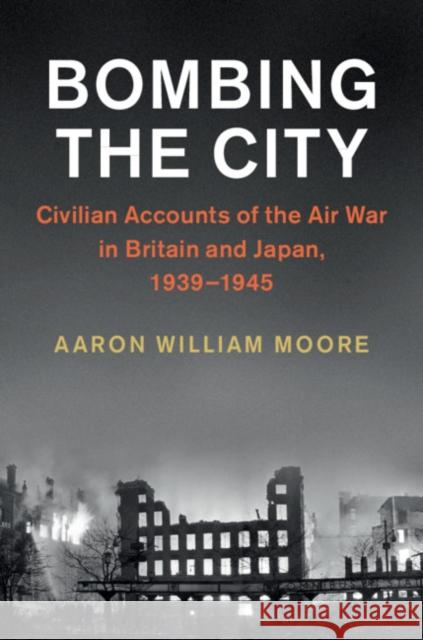 Bombing the City: Civilian Accounts of the Air War in Britain and Japan, 1939-1945 Aaron William Moore 9781108446525 Cambridge University Press - książka
