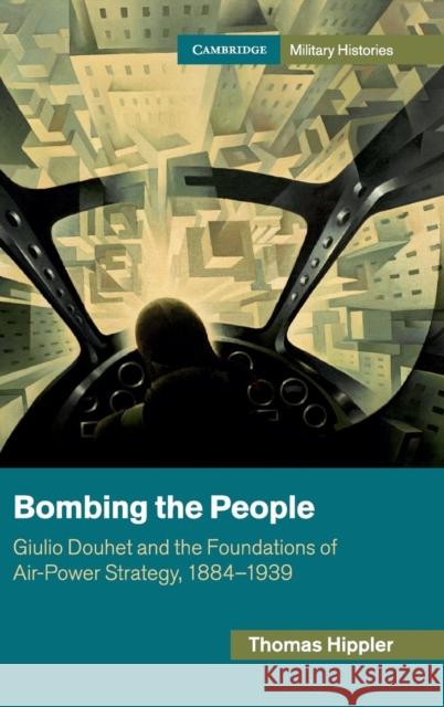 Bombing the People: Giulio Douhet and the Foundations of Air-Power Strategy, 1884-1939 Hippler, Thomas 9781107037946 Cambridge Military Histories - książka